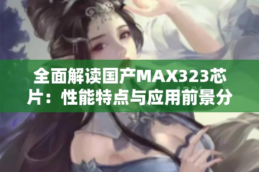 全面解讀國(guó)產(chǎn)MAX323芯片：性能特點(diǎn)與應(yīng)用前景分析