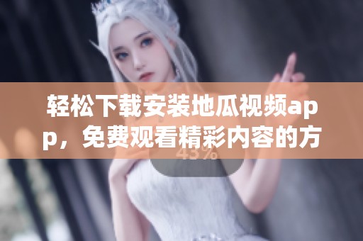 輕松下載安裝地瓜視頻app，免費觀看精彩內(nèi)容的方法分享