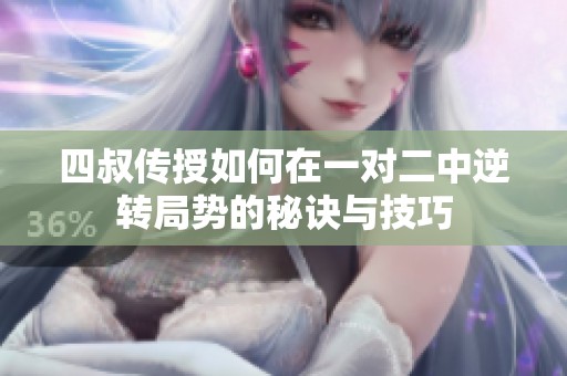 四叔傳授如何在一對二中逆轉(zhuǎn)局勢的秘訣與技巧