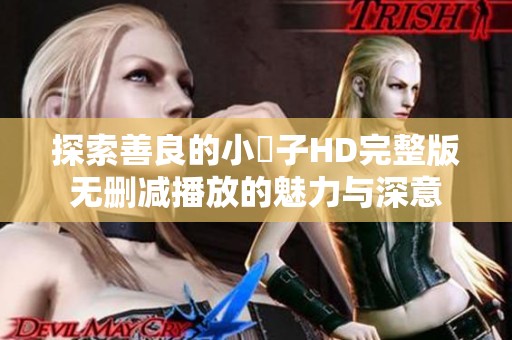 探索善良的小峓子HD完整版無刪減播放的魅力與深意