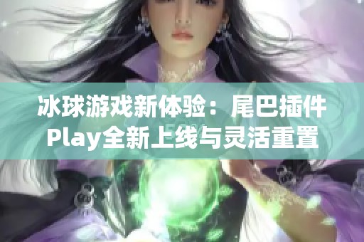 冰球游戲新體驗(yàn)：尾巴插件Play全新上線與靈活重置