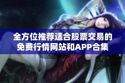 全方位推薦適合股票交易的免費行情網(wǎng)站和APP合集