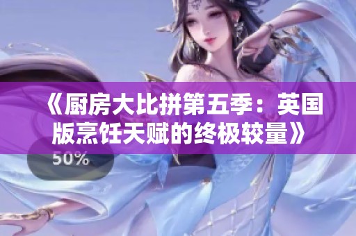 《廚房大比拼第五季：英國版烹飪天賦的終極較量》