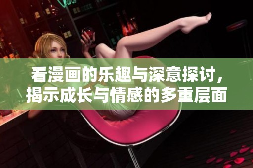 看漫畫的樂(lè)趣與深意探討，揭示成長(zhǎng)與情感的多重層面