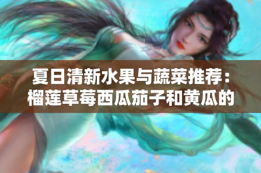 夏日清新水果與蔬菜推薦：榴蓮草莓西瓜茄子和黃瓜的美味搭配