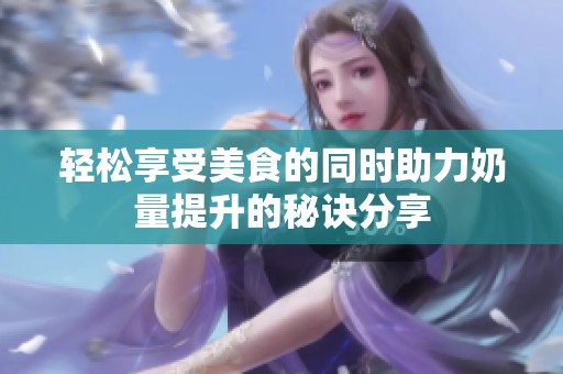 輕松享受美食的同時(shí)助力奶量提升的秘訣分享