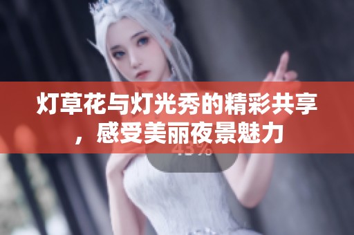 燈草花與燈光秀的精彩共享，感受美麗夜景魅力