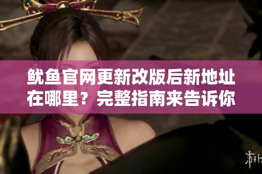 魷魚官網(wǎng)更新改版后新地址在哪里？完整指南來告訴你