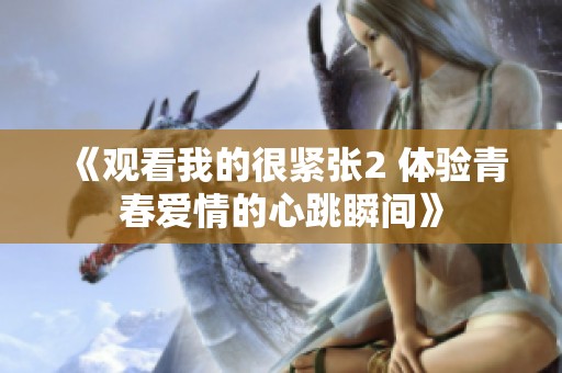 《觀看我的很緊張2 體驗青春愛情的心跳瞬間》