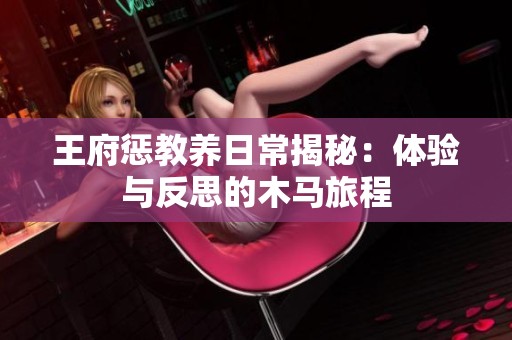 王府懲教養(yǎng)日常揭秘：體驗與反思的木馬旅程