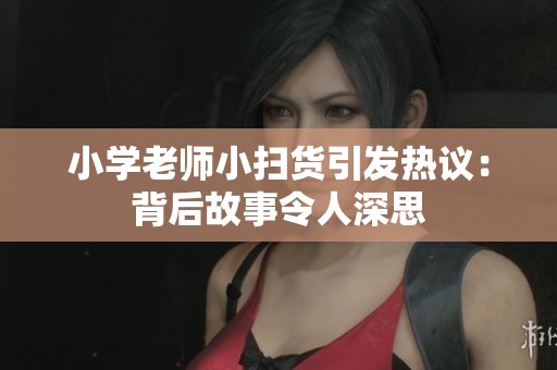 小學(xué)老師小掃貨引發(fā)熱議：背后故事令人深思