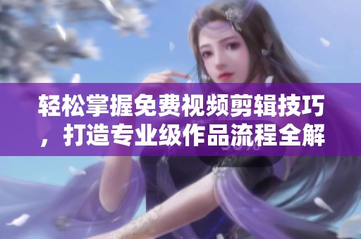 輕松掌握免費(fèi)視頻剪輯技巧，打造專業(yè)級(jí)作品流程全解讀