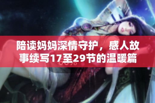 陪讀媽媽深情守護，感人故事續(xù)寫17至29節(jié)的溫暖篇章