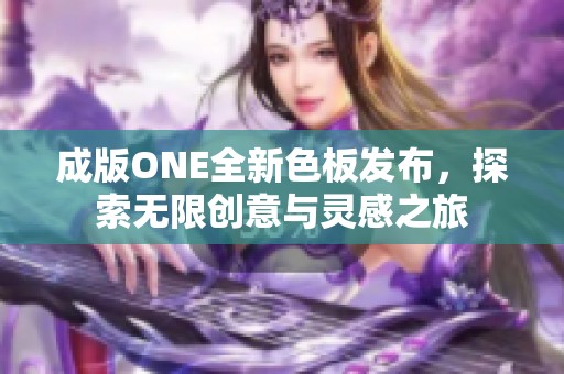 成版ONE全新色板發(fā)布，探索無限創(chuàng)意與靈感之旅