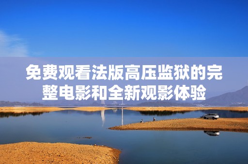 免費觀看法版高壓監(jiān)獄的完整電影和全新觀影體驗