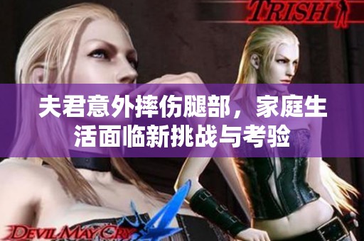 夫君意外摔傷腿部，家庭生活面臨新挑戰(zhàn)與考驗(yàn)