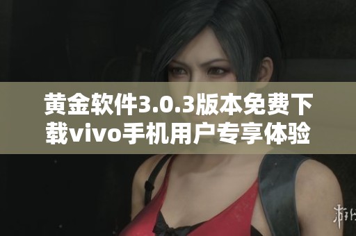 黃金軟件3.0.3版本免費(fèi)下載vivo手機(jī)用戶專享體驗(yàn)