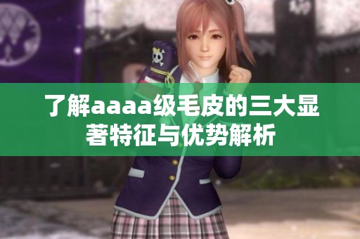 了解aaaa級毛皮的三大顯著特征與優(yōu)勢解析