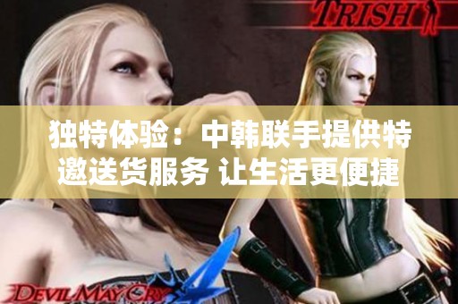 獨特體驗：中韓聯(lián)手提供特邀送貨服務(wù) 讓生活更便捷