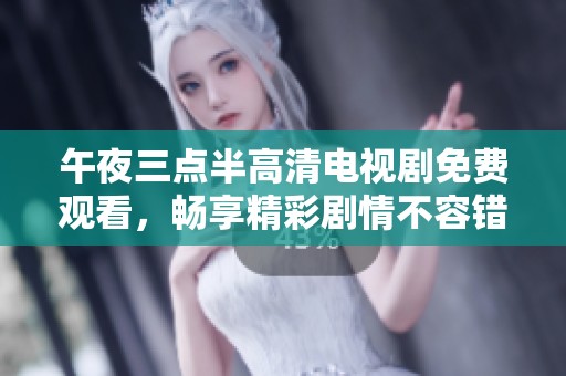 午夜三點(diǎn)半高清電視劇免費(fèi)觀看，暢享精彩劇情不容錯(cuò)過(guò)