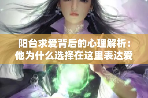 陽(yáng)臺(tái)求愛(ài)背后的心理解析：他為什么選擇在這里表達(dá)愛(ài)意