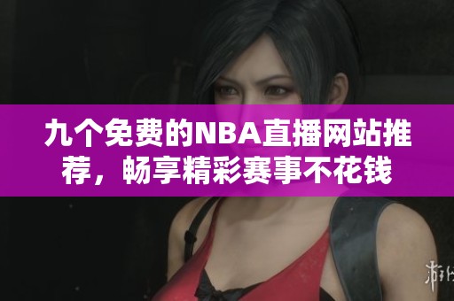 九個免費(fèi)的NBA直播網(wǎng)站推薦，暢享精彩賽事不花錢