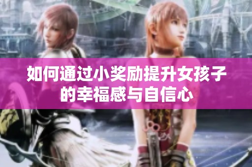 如何通過小獎(jiǎng)勵(lì)提升女孩子的幸福感與自信心