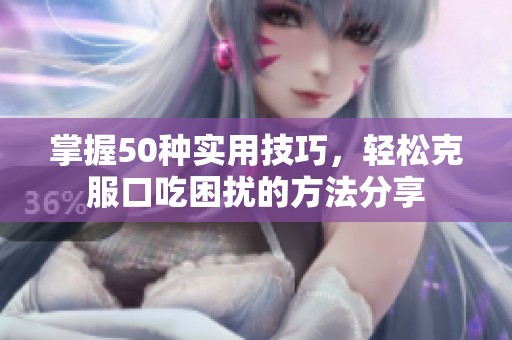 掌握50種實(shí)用技巧，輕松克服口吃困擾的方法分享