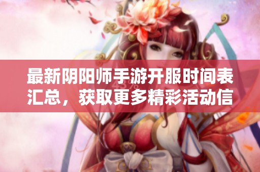 最新陰陽(yáng)師手游開(kāi)服時(shí)間表匯總，獲取更多精彩活動(dòng)信息