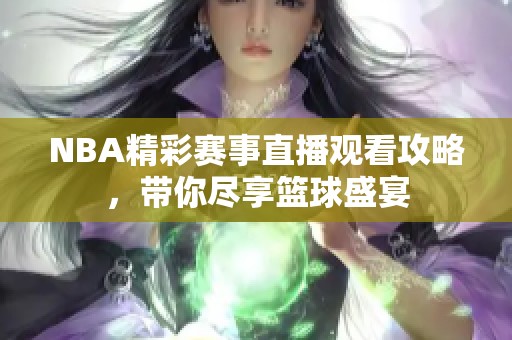 NBA精彩賽事直播觀看攻略，帶你盡享籃球盛宴