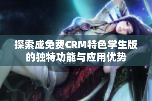 探索成免費CRM特色學生版的獨特功能與應用優(yōu)勢