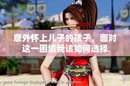 意外懷上兒子的孩子，面對這一困境我該如何選擇