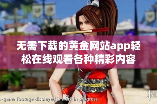 無需下載的黃金網(wǎng)站app輕松在線觀看各種精彩內(nèi)容