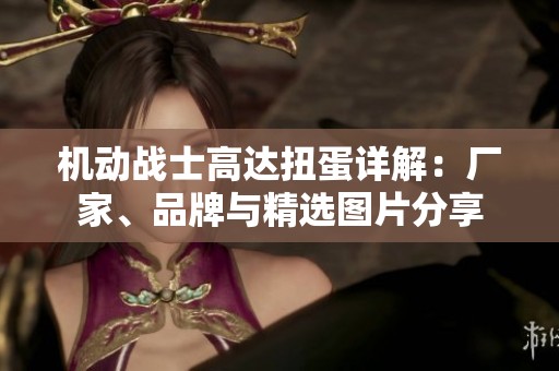 機動戰(zhàn)士高達扭蛋詳解：廠家、品牌與精選圖片分享