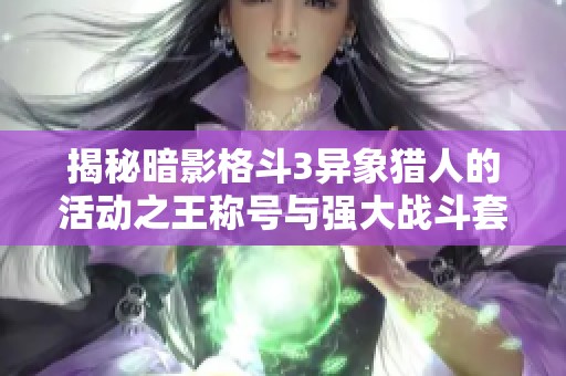 揭秘暗影格斗3異象獵人的活動(dòng)之王稱號(hào)與強(qiáng)大戰(zhàn)斗套裝解析
