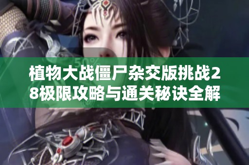 植物大戰(zhàn)僵尸雜交版挑戰(zhàn)28極限攻略與通關(guān)秘訣全解密