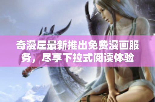 奇漫屋最新推出免費(fèi)漫畫服務(wù)，盡享下拉式閱讀體驗(yàn)