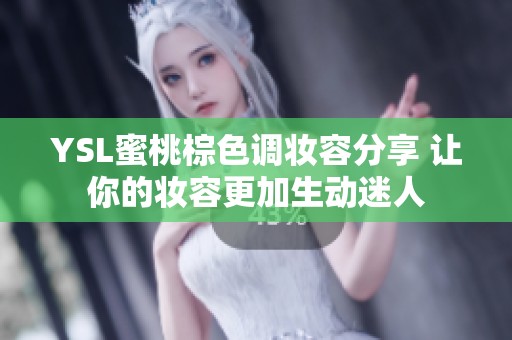 YSL蜜桃棕色調(diào)妝容分享 讓你的妝容更加生動(dòng)迷人