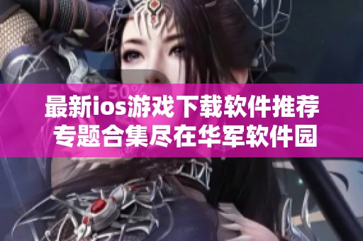 最新ios游戲下載軟件推薦 專題合集盡在華軍軟件園