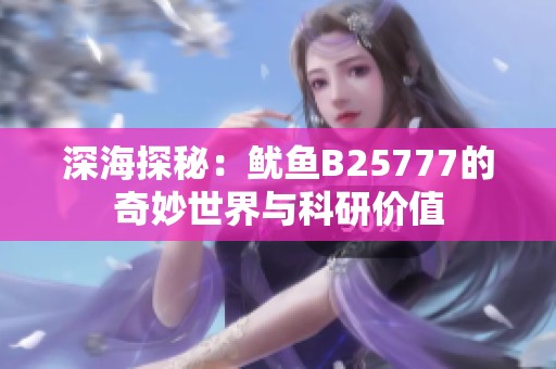 深海探秘：魷魚B25777的奇妙世界與科研價(jià)值