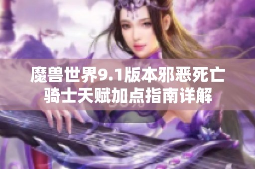 魔獸世界9.1版本邪惡死亡騎士天賦加點指南詳解