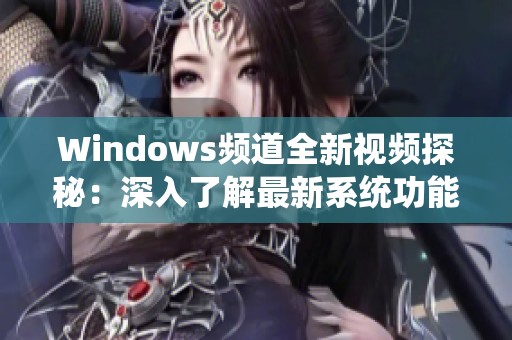 Windows頻道全新視頻探秘：深入了解最新系統(tǒng)功能與使用技巧