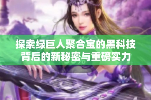 探索綠巨人聚合寶的黑科技背后的新秘密與重磅實(shí)力