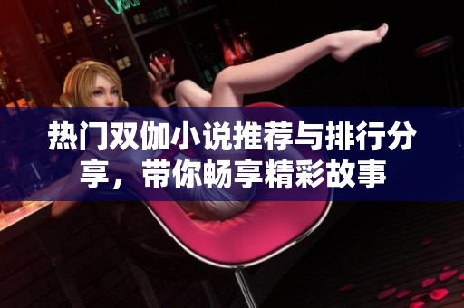 熱門雙伽小說推薦與排行分享，帶你暢享精彩故事