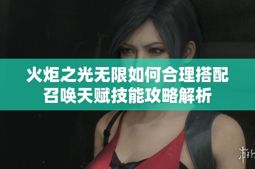火炬之光無限如何合理搭配召喚天賦技能攻略解析