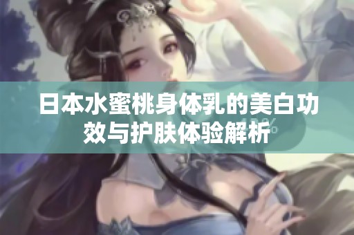 日本水蜜桃身體乳的美白功效與護膚體驗解析