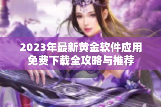 2023年最新黃金軟件應(yīng)用免費(fèi)下載全攻略與推薦