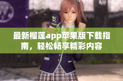 最新榴蓮app蘋果版下載指南，輕松暢享精彩內(nèi)容