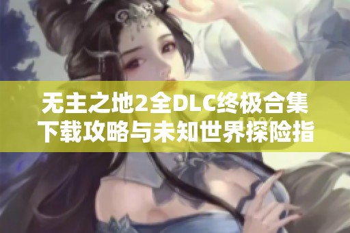 無主之地2全DLC終極合集下載攻略與未知世界探險(xiǎn)指南