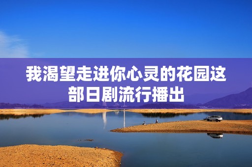 我渴望走進你心靈的花園這部日劇流行播出